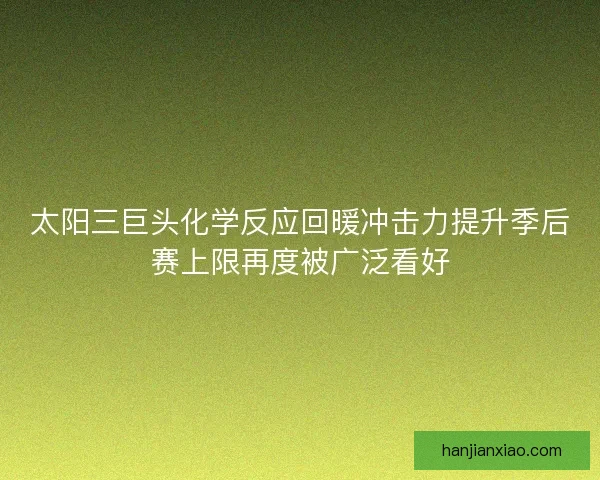 太阳三巨头化学反应回暖冲击力提升季后赛上限再度被广泛看好